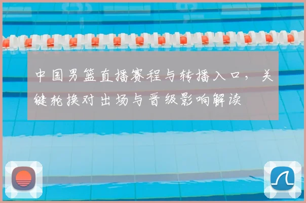 中国男篮直播赛程与转播入口，关键轮换对出场与晋级影响解读