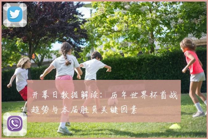 开幕日数据解读：历年世界杯首战趋势与本届胜负关键因素