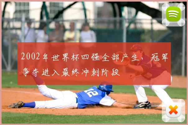 2002年世界杯四强全部产生,冠军争夺进入最终冲刺阶段