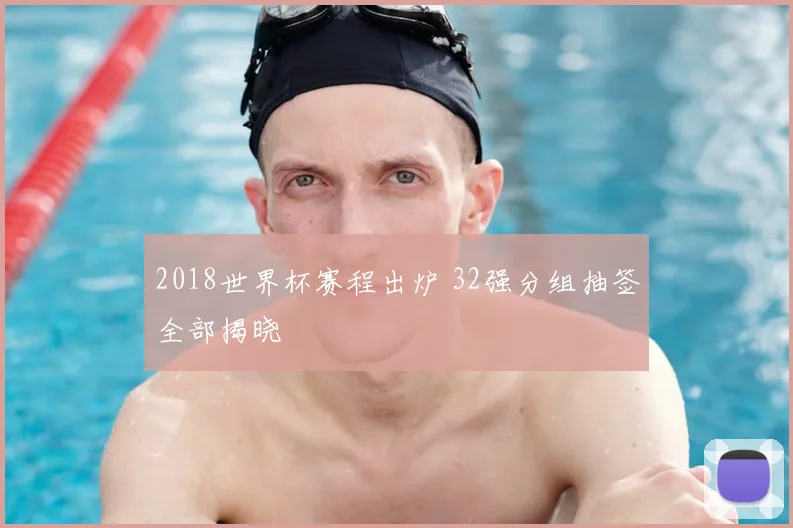 2018世界杯赛程出炉 32强分组抽签全部揭晓
