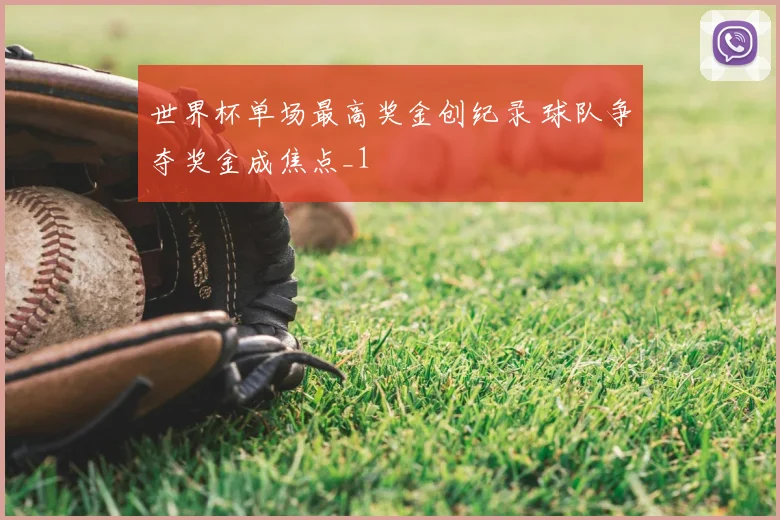 世界杯单场最高奖金创纪录 球队争夺奖金成焦点_1