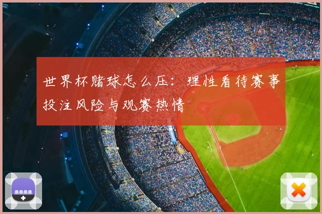 世界杯赌球怎么压:理性看待赛事投注风险与观赛热情