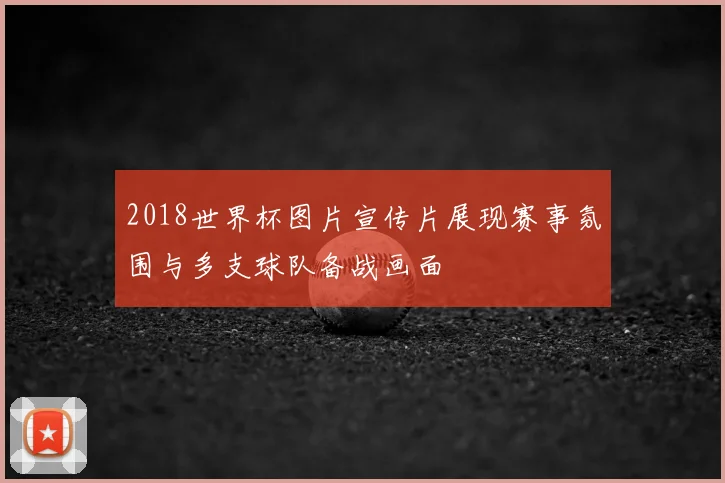 2018世界杯图片宣传片展现赛事氛围与多支球队备战画面