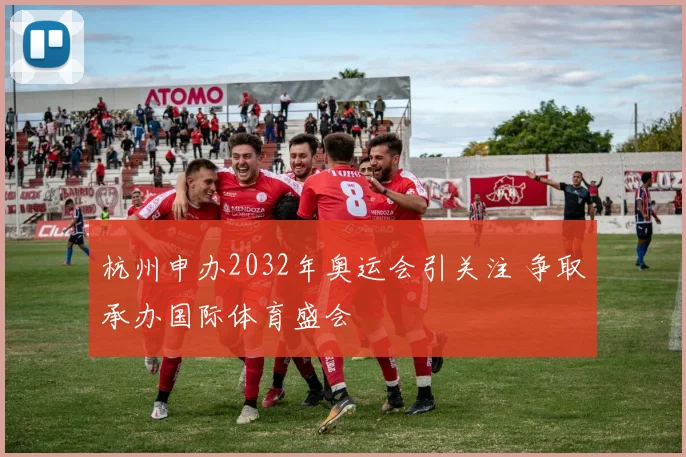 杭州申办2032年奥运会引关注 争取承办国际体育盛会