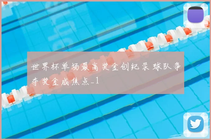 世界杯单场最高奖金创纪录 球队争夺奖金成焦点_1
