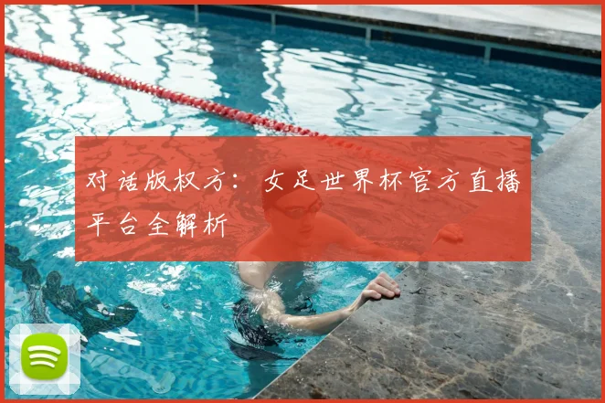 对话版权方:女足世界杯官方直播平台全解析