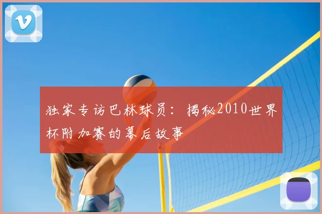 独家专访巴林球员:揭秘2010世界杯附加赛的幕后故事
