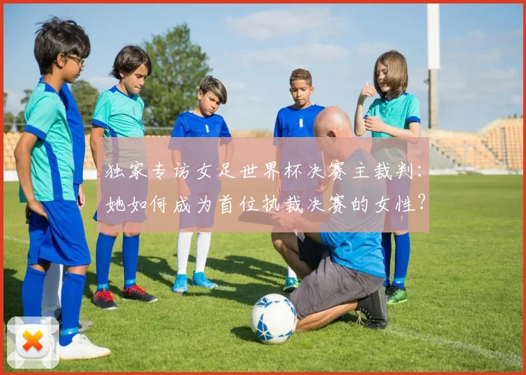 独家专访女足世界杯决赛主裁判:她如何成为首位执裁决赛的女性?
