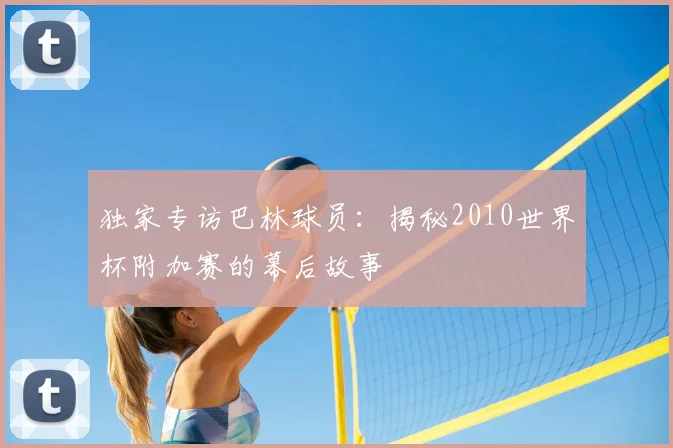 独家专访巴林球员:揭秘2010世界杯附加赛的幕后故事