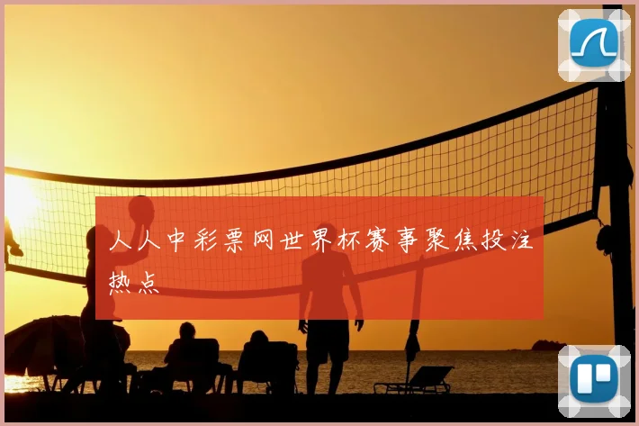 人人中彩票网世界杯赛事聚焦投注热点